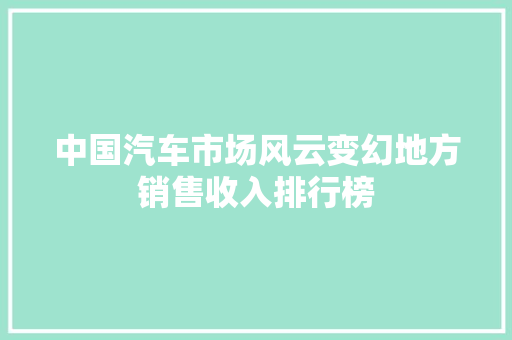 中国汽车市场风云变幻地方销售收入排行榜