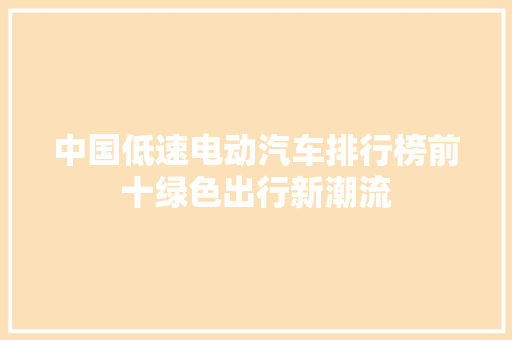 中国低速电动汽车排行榜前十绿色出行新潮流
