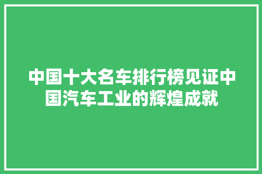 中国十大名车排行榜见证中国汽车工业的辉煌成就