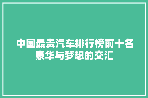 中国最贵汽车排行榜前十名豪华与梦想的交汇