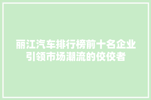丽江汽车排行榜前十名企业引领市场潮流的佼佼者