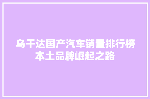 乌干达国产汽车销量排行榜本土品牌崛起之路