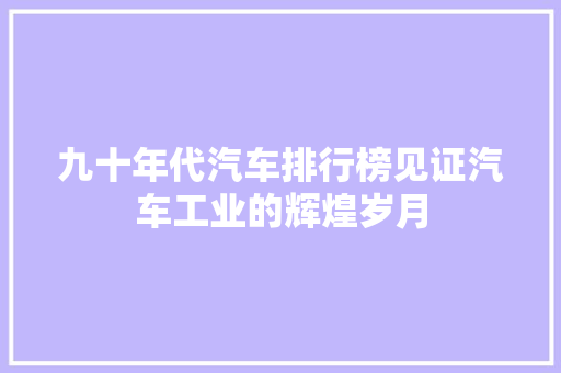 九十年代汽车排行榜见证汽车工业的辉煌岁月  第1张