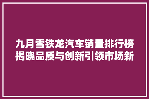 九月雪铁龙汽车销量排行榜揭晓品质与创新引领市场新潮流