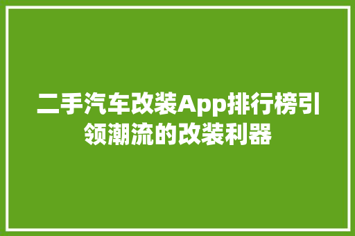 二手汽车改装App排行榜引领潮流的改装利器