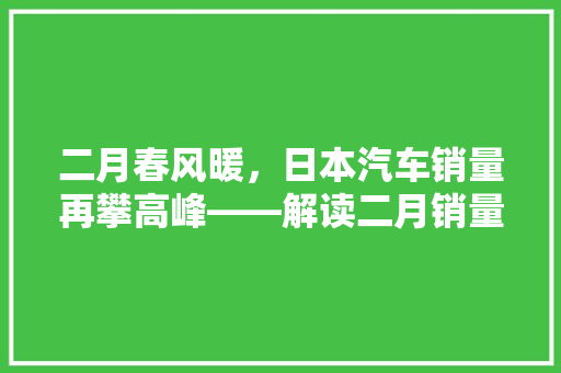 二月春风暖，日本汽车销量再攀高峰——解读二月销量排行榜