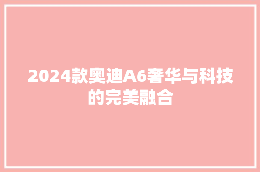 2024款奥迪A6奢华与科技的完美融合