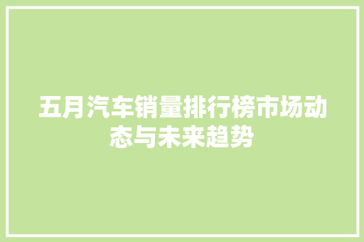 五月汽车销量排行榜市场动态与未来趋势  第1张