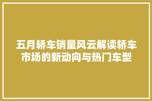五月轿车销量风云解读轿车市场的新动向与热门车型