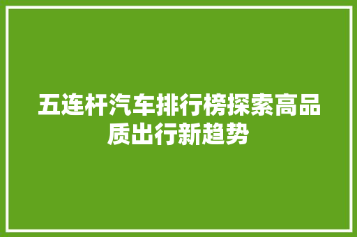 五连杆汽车排行榜探索高品质出行新趋势
