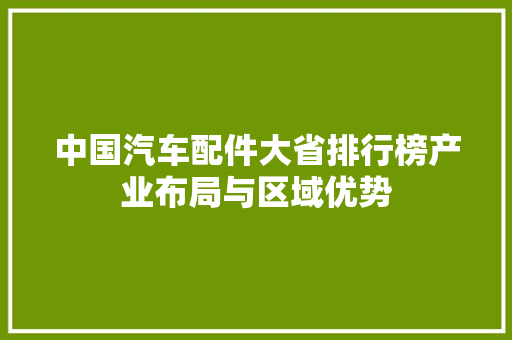 中国汽车配件大省排行榜产业布局与区域优势