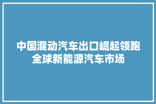 中国混动汽车出口崛起领跑全球新能源汽车市场