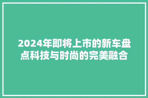2024年即将上市的新车盘点科技与时尚的完美融合