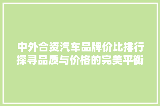 中外合资汽车品牌价比排行探寻品质与价格的完美平衡  第1张