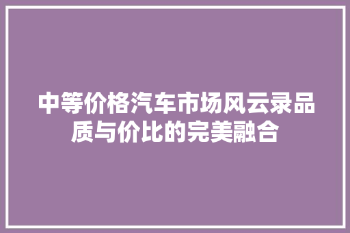 中等价格汽车市场风云录品质与价比的完美融合