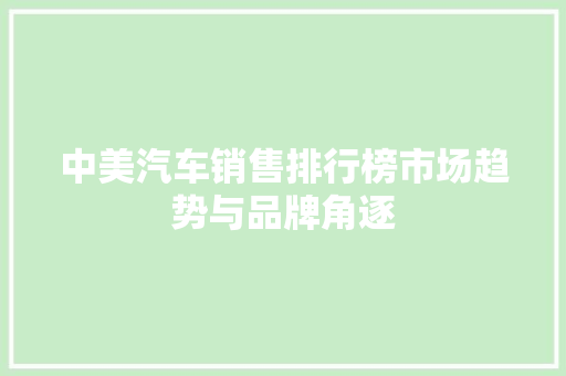 中美汽车销售排行榜市场趋势与品牌角逐