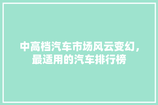 中高档汽车市场风云变幻，最适用的汽车排行榜  第1张