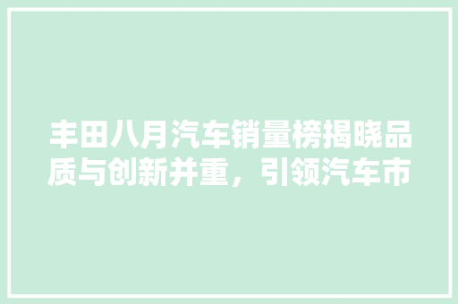丰田八月汽车销量榜揭晓品质与创新并重，引领汽车市场新风向