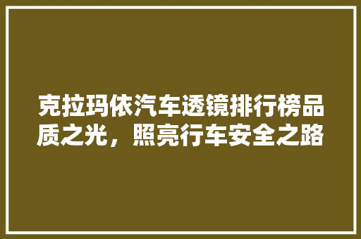 克拉玛依汽车透镜排行榜品质之光，照亮行车安全之路