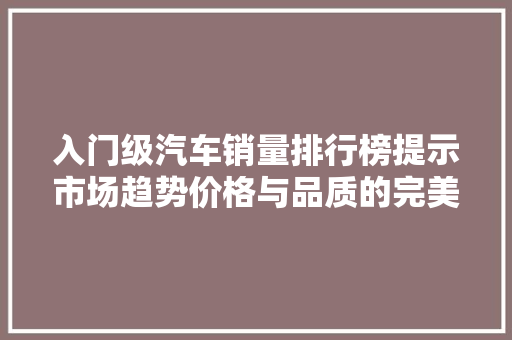 入门级汽车销量排行榜提示市场趋势价格与品质的完美平衡