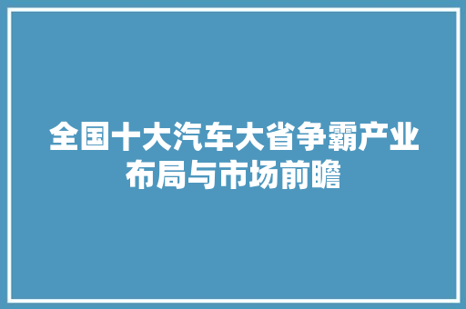 全国十大汽车大省争霸产业布局与市场前瞻