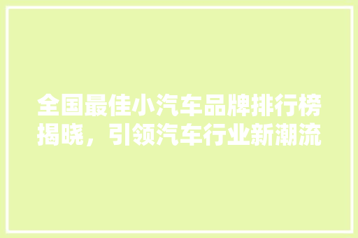 全国最佳小汽车品牌排行榜揭晓，引领汽车行业新潮流