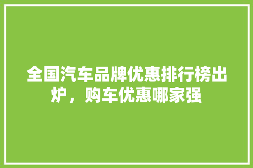 全国汽车品牌优惠排行榜出炉，购车优惠哪家强