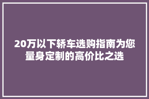20万以下轿车选购指南为您量身定制的高价比之选  第1张