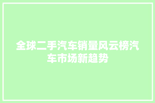 全球二手汽车销量风云榜汽车市场新趋势