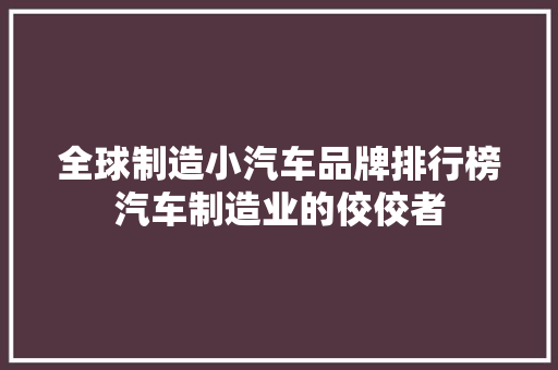 全球制造小汽车品牌排行榜汽车制造业的佼佼者