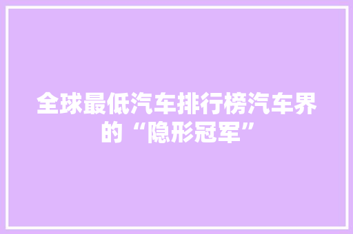 全球最低汽车排行榜汽车界的“隐形冠军”