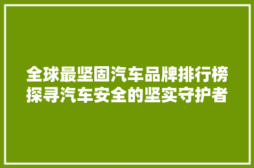 全球最坚固汽车品牌排行榜探寻汽车安全的坚实守护者