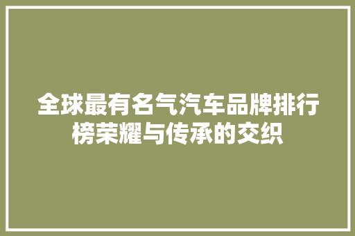 全球最有名气汽车品牌排行榜荣耀与传承的交织
