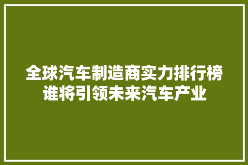 全球汽车制造商实力排行榜谁将引领未来汽车产业