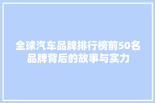 全球汽车品牌排行榜前50名品牌背后的故事与实力