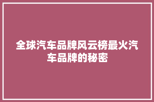 全球汽车品牌风云榜最火汽车品牌的秘密