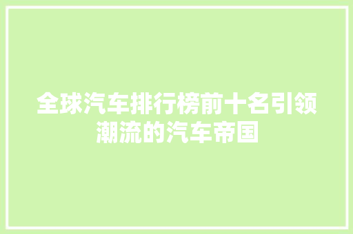 全球汽车排行榜前十名引领潮流的汽车帝国
