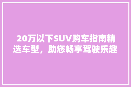 20万以下SUV购车指南精选车型，助您畅享驾驶乐趣