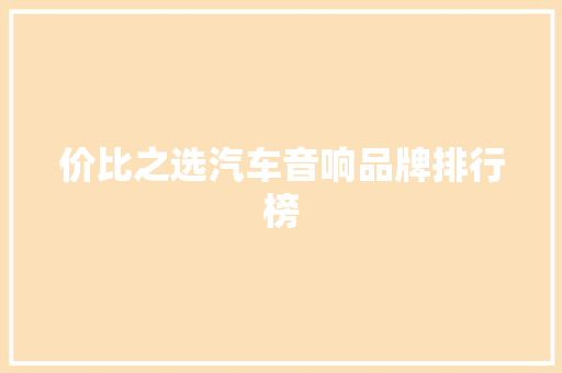 价比之选汽车音响品牌排行榜