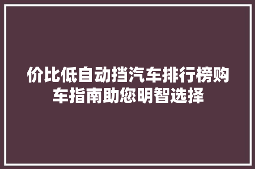 价比低自动挡汽车排行榜购车指南助您明智选择
