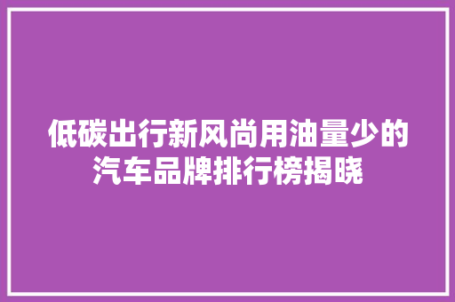 低碳出行新风尚用油量少的汽车品牌排行榜揭晓  第1张