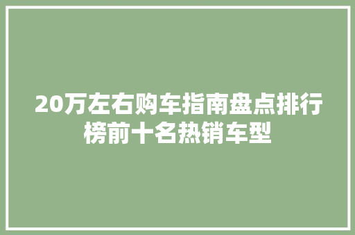 20万左右购车指南盘点排行榜前十名热销车型