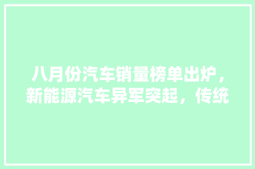 八月份汽车销量榜单出炉，新能源汽车异军突起，传统车企面临挑战
