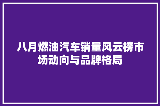 八月燃油汽车销量风云榜市场动向与品牌格局