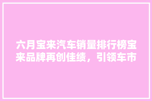 六月宝来汽车销量排行榜宝来品牌再创佳绩，引领车市新潮流