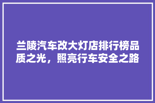 兰陵汽车改大灯店排行榜品质之光，照亮行车安全之路