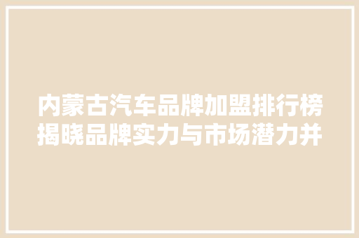 内蒙古汽车品牌加盟排行榜揭晓品牌实力与市场潜力并驾齐驱