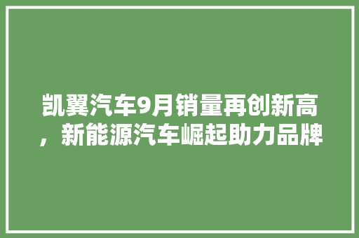 凯翼汽车9月销量再创新高，新能源汽车崛起助力品牌腾飞