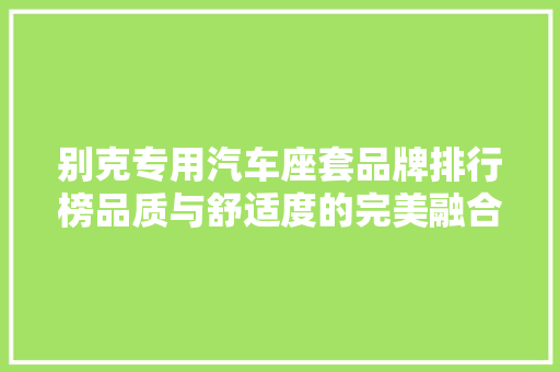 别克专用汽车座套品牌排行榜品质与舒适度的完美融合