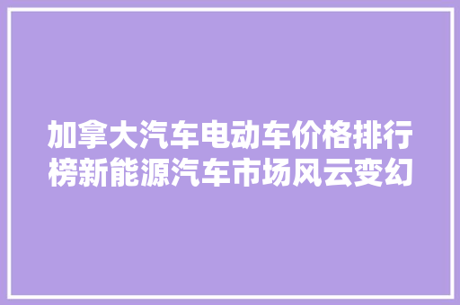 加拿大汽车电动车价格排行榜新能源汽车市场风云变幻